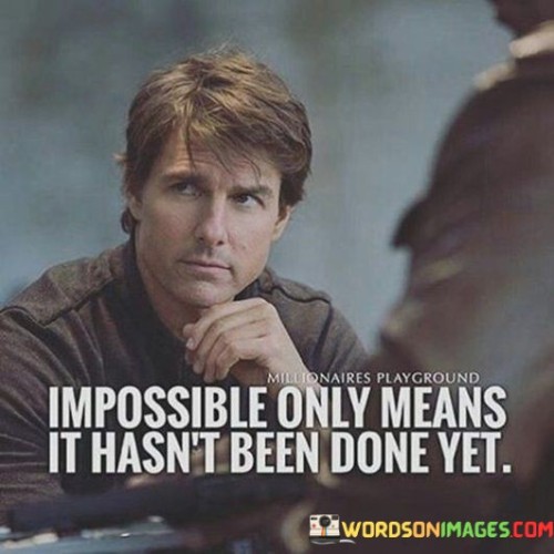 Impossible Only Means It Hasn't Been Done Yet Quotes