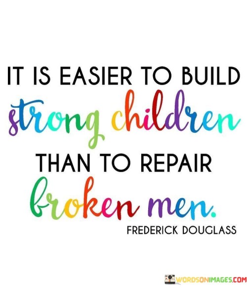 It-Is-Easier-To-Build-Strong-Children-Than-To-Repair-Broken-Men-Quotes.jpeg