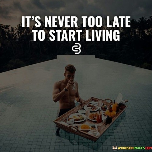 It's Never Too Late To Start Living Quotes