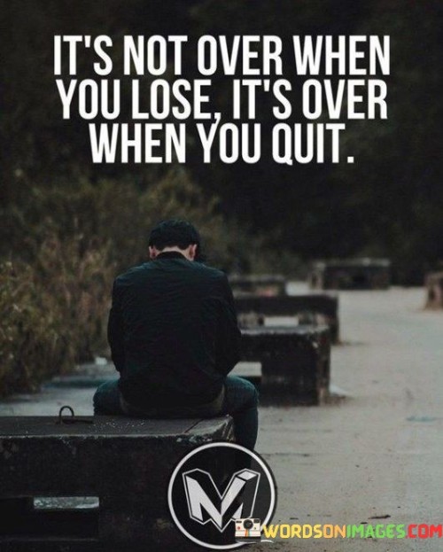 It's Not Over When You Lose It's Over When You Quit Quotes