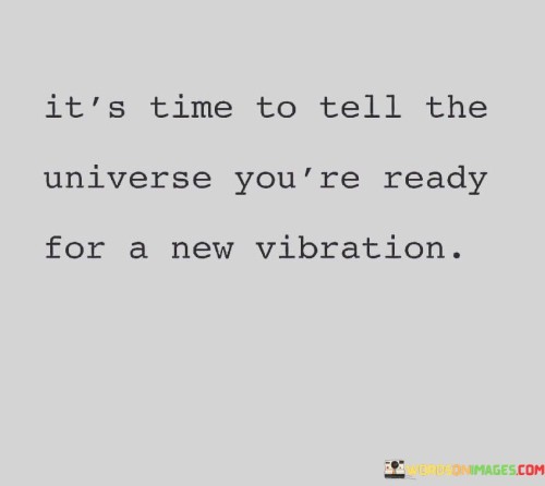 It's Time To Tell The Universe You're Ready For A New Vibration Quotes