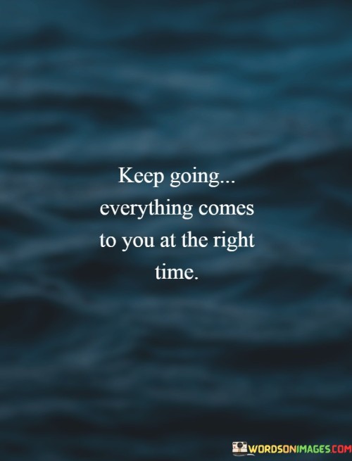 Keep-Going-Everything-Comes-To-You-At-The-Right-Time-Quotes.jpeg