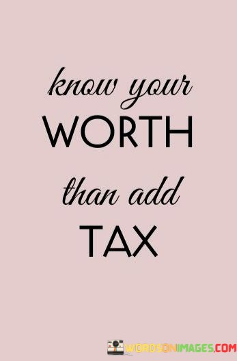 Know-Your-Worth-Than-Add-Tax-Quotes.jpeg