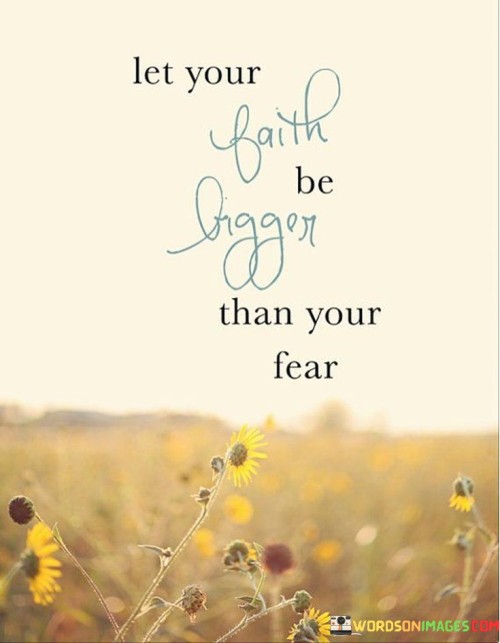 Let Your Faith Be Bigger Than Your Fear Quotes