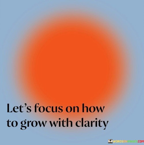 Let's Focus On How To Grow With Clarity Quotes