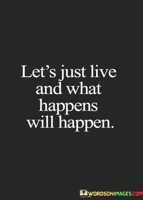 Let's Just Live And What Happens Will Happen Quotes