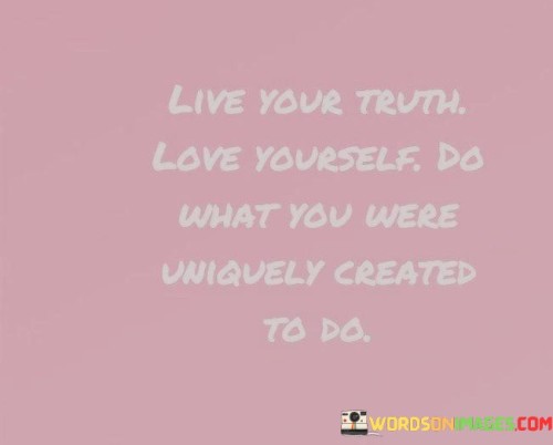 Live-Your-Truth-Love-Yourself-Do-What-You-Were-Uniquely-Created-To-Do-Quotes.jpeg