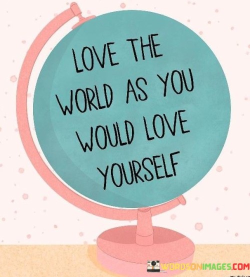 Love-The-World-As-You-Would-Love-Yourself-Quotes.jpeg