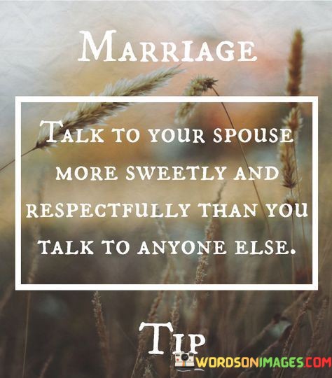 In this quote, the importance of communication within a marriage is highlighted. The first 40-word paragraph emphasizes the need to speak to one's spouse in a sweeter and more respectful manner than to anyone else. This implies that maintaining a loving and considerate tone is crucial for a healthy relationship. It underscores the idea that open, respectful dialogue is the foundation of a successful marriage.

The second 40-word paragraph underscores the significance of effective communication in marriage. It suggests that while we may interact with various people in our lives, the tone we use when speaking to our spouse should always be elevated. This implies that mutual respect and kindness are vital components of maintaining a strong and lasting bond in a marriage.

In the final 40-word paragraph, the quote reminds us that marriage is a unique and sacred relationship that deserves special attention in our communication. It encourages couples to prioritize their interactions, ensuring that the way they speak to each other is characterized by sweetness and respect. This approach can foster intimacy, trust, and longevity in a marriage.