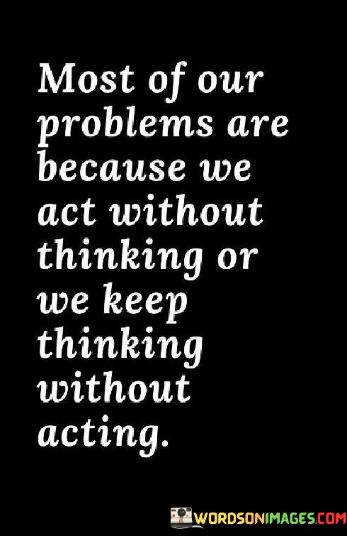 Most-Of-Our-Problems-Are-Because-We-Act-Without-Thinking-Quotes.jpeg