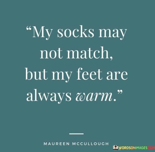 My Socks May Not Match But My Feet Are Always Warm Quotes