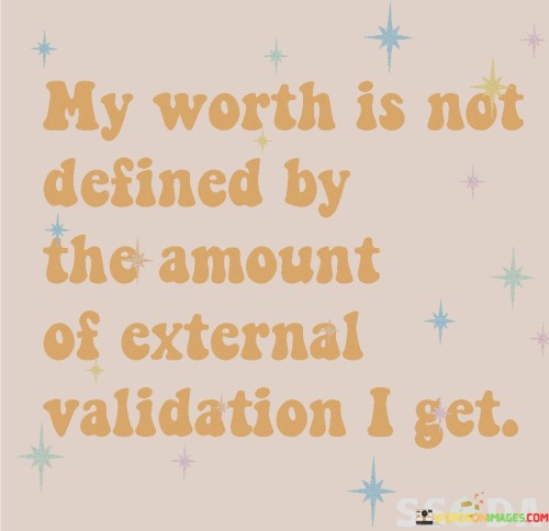 This quote emphasizes self-worth and independence from external opinions. It suggests that one's value isn't determined by how much validation they receive from others. This perspective encourages individuals to find their intrinsic worth rather than seeking approval from outside sources.

The quote highlights the importance of self-esteem. It implies that true value comes from within, not from others' opinions. This insight encourages individuals to focus on self-acceptance and self-love as the foundation of their sense of worth.

Ultimately, the quote speaks to the power of self-perception. It encourages individuals to recognize that their worth is an inherent quality, not something bestowed upon them by others. By internalizing their value, individuals can develop a strong sense of self-confidence and resilience against external pressures.