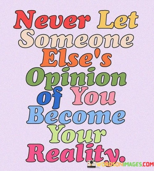 This statement emphasizes the importance of self-belief and self-worth:

"Never let someone else's opinion of you": It suggests that the judgments or perceptions of others should not define your sense of self.

"Become your reality": This part highlights the potential danger of allowing others' opinions to shape your self-image or self-esteem.

In essence, this statement encourages individuals to maintain a strong and authentic sense of self. It reminds us that our self-worth should not be contingent on the opinions or judgments of others, and that we have the power to define our own reality and self-perception.