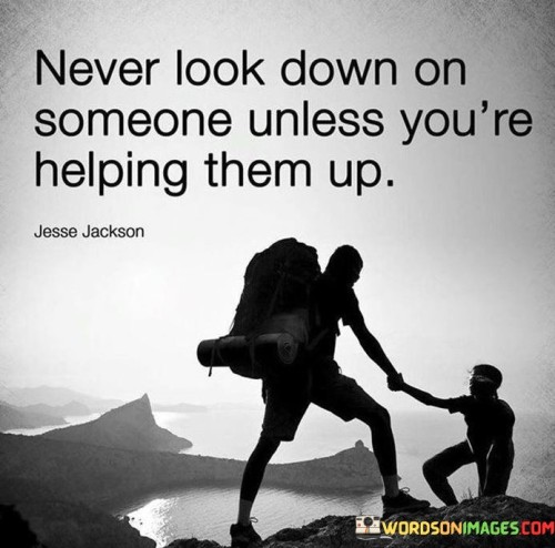 Never Look Down On Someone Unless You're Helping Them Up Quotes