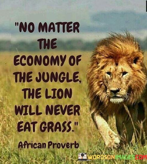 No-Matter-The-Economy-Of-The-Jumgle-The-Lion-Will-Never-Eat-Grass-Quotes.jpeg