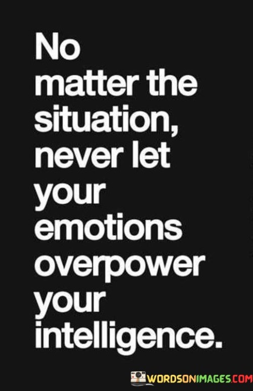 No-Matter-The-Situation-Never-Let-Your-Emotions-Overpower-Your-Intelligence-Quotes.jpeg