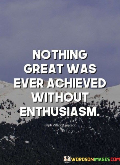 Nothing Great Was Ever Achieved Without Enthusiasm Quotes