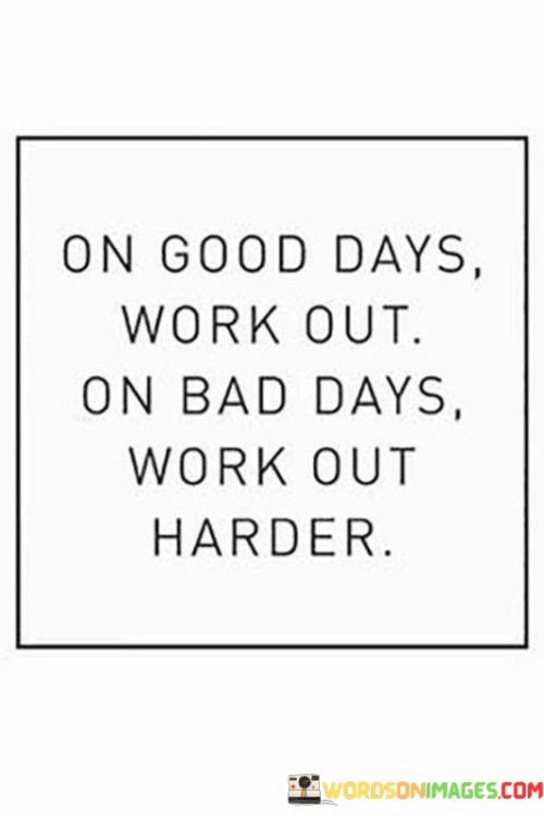 On-Good-Days-Work-Out-On-Bad-Days-Work-Out-Harder-Quotes.jpeg