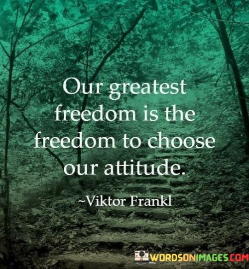 Our-Greates-Freedom-Is-The-Freedom-To-Choose-Our-Attitude-Quotes.jpeg