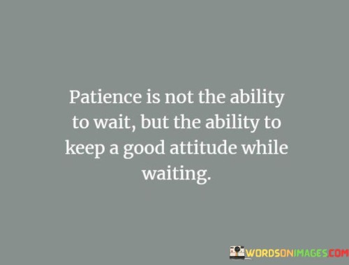 Patience Is Not The Ability To Wait But The Ability Quotes