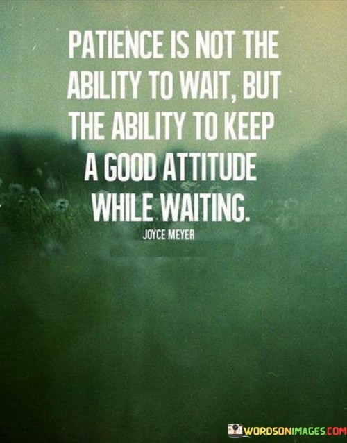 Patience Is Not The Ability To Wait But The Ability Quotes