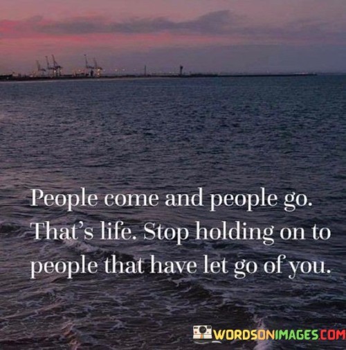 People Come And People Go That's Ltfe Stop Holding On Quotes