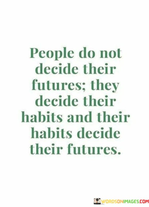 People-Do-Not-Decide-Their-Futures-They-Decide-Their-Habits-Quotes.jpeg