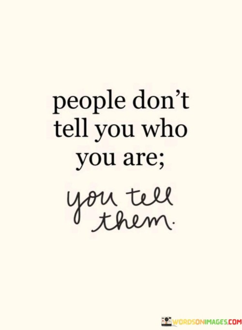 People Don't Tell You Who You Are You Tell Them Quotes