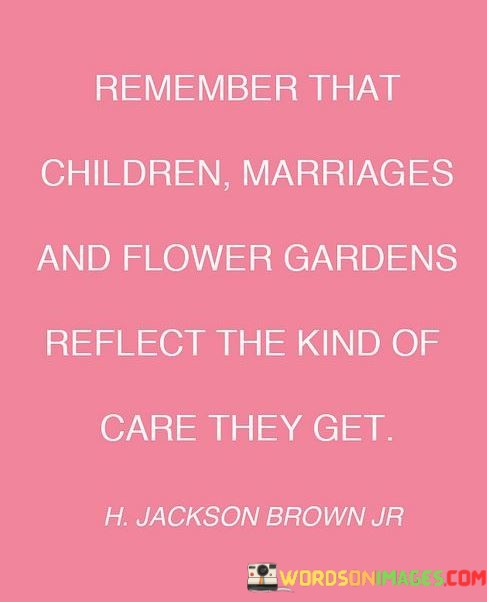 Remember-The-Children-Marriages-And-Flower-Gardens-Reflect-The-Kind-Of-Care-They-Get-Quotes.jpeg