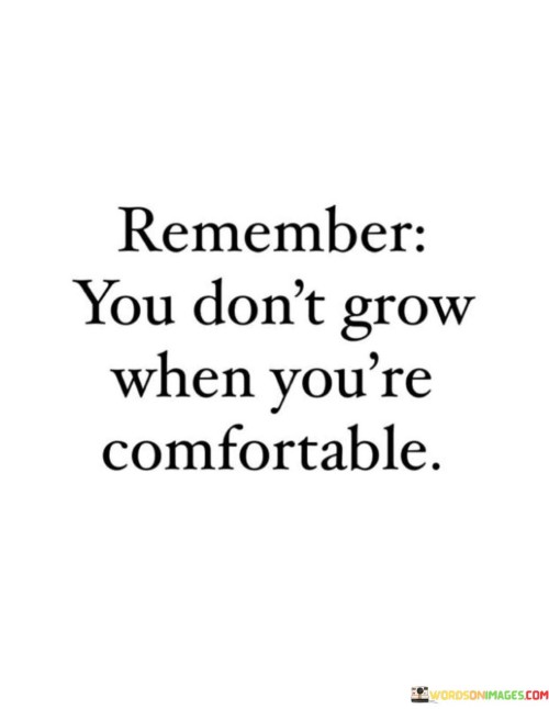 Remember You Don't Grow When You're Comfortable Quotes