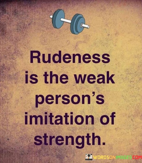 Rudeness Is The Weak Person's Imitation Of Strength Quotes