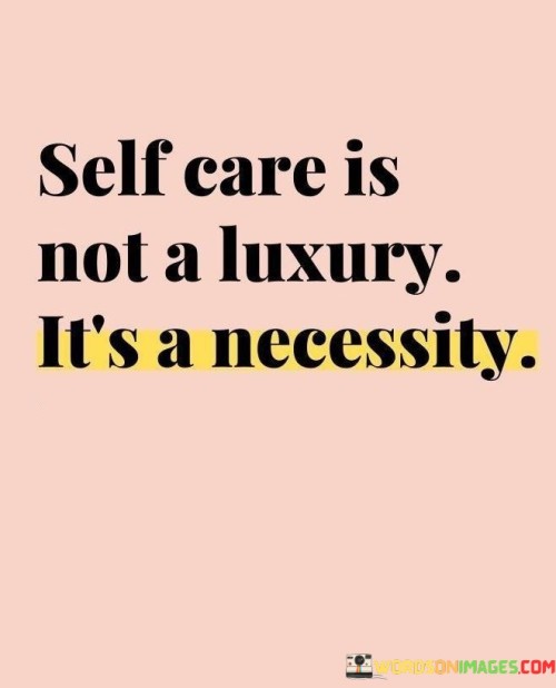 The quote emphasizes the importance of self-care as an essential aspect of well-being. It suggests that taking care of oneself is not an indulgence but a vital requirement for maintaining physical, emotional, and mental health. This viewpoint underscores the significance of prioritizing self-care in daily life.

The quote underscores the concept of personal responsibility. It conveys that self-care is not an optional activity but a necessary commitment to one's overall health and happiness. This perspective encourages individuals to view self-care as a fundamental duty to themselves, akin to fulfilling basic needs.

Ultimately, the quote promotes the idea of self-awareness and balance. It implies that neglecting self-care can lead to burnout and decreased quality of life. By highlighting the urgency of self-care as a necessity, the quote guides individuals towards making intentional choices to foster their well-being and lead fulfilling lives.