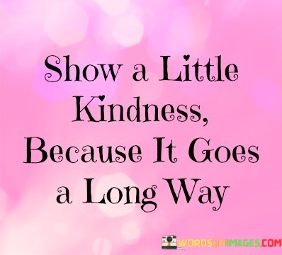 Show-A-Little-Kindness-Because-It-Goes-A-Long-Way-Quotes.jpeg