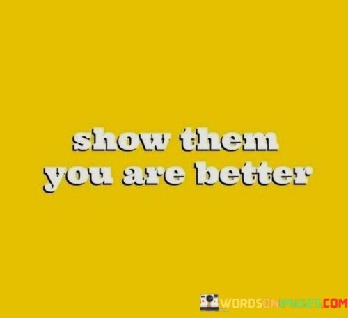 Show Them You Are Better Quotes