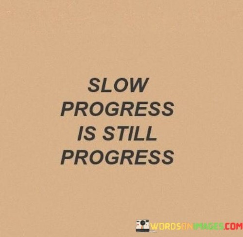 "Slow Progress Is Still Progress" highlights the significance of gradual advancement towards goals. It emphasizes that even small steps forward are valuable and contribute to eventual success. This quote encourages individuals to appreciate the journey and maintain momentum, regardless of the pace, fostering patience and perseverance.

In personal growth and professional pursuits, "Slow Progress Is Still Progress" emphasizes the importance of patience and realistic expectations. It discourages discouragement in the face of slower-than-anticipated outcomes, reminding that consistent effort yields positive results over time. This perspective can prevent frustration and inspire a sense of accomplishment.

The quote also underscores the idea that success isn't solely about rapid achievement, but rather the accumulation of meaningful steps. By acknowledging the value of incremental progress, individuals are more likely to stay motivated, maintain their focus, and ultimately reach their objectives. This concept reinforces the understanding that every forward movement, no matter how slight, is a step closer to the ultimate destination.