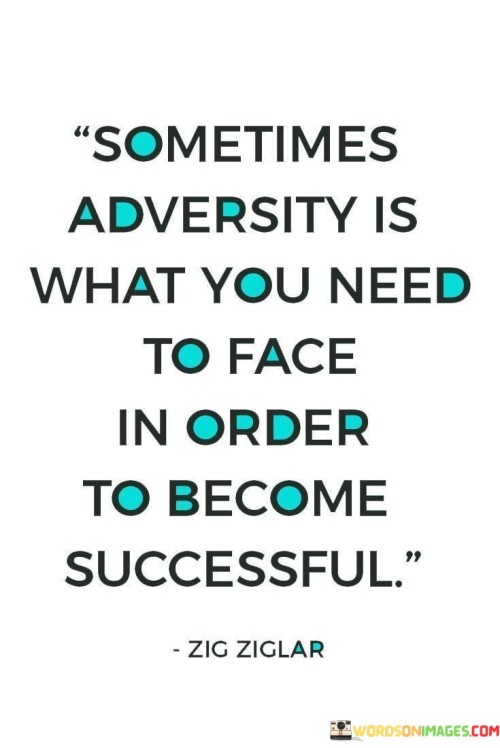 This phrase acknowledges the role of challenges and difficulties in the journey toward success. It suggests that overcoming adversity can be a necessary part of personal growth and achieving one's goals.

The phrase underscores the transformative power of challenges. It implies that facing and conquering obstacles can build resilience, character, and the skills needed to thrive in the pursuit of success.

In essence, the phrase celebrates the idea that adversity is a stepping stone rather than an impediment. It encourages individuals to view challenges as opportunities for growth and learning, understanding that facing and overcoming adversity can contribute to their journey toward success in meaningful ways.