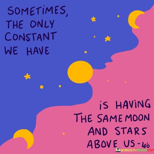 Sometimes The Only Constant We Have Is Having The Same Moon Quotes