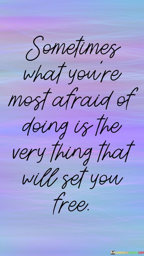 Sometimes What You're Most Afraid Of Doing Is The Very Thing Quotes