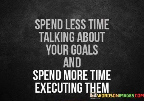 Spend-Less-Time-Talking-About-Your-Goals-And-Spend-More-Time-Quotes.jpeg