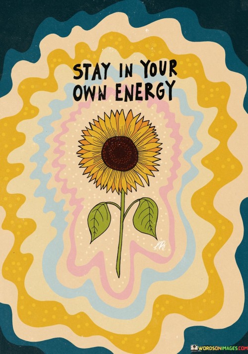 This quote advises individuals to remain within their own energy or personal space:

"Stay in your own energy": It suggests the importance of maintaining one's personal boundaries and not allowing external influences to disrupt or overwhelm one's inner state.
In essence, this quote encourages self-awareness and self-preservation, reminding individuals to protect their own emotional and mental well-being by staying within their own energy and not being overly affected by external factors or people.