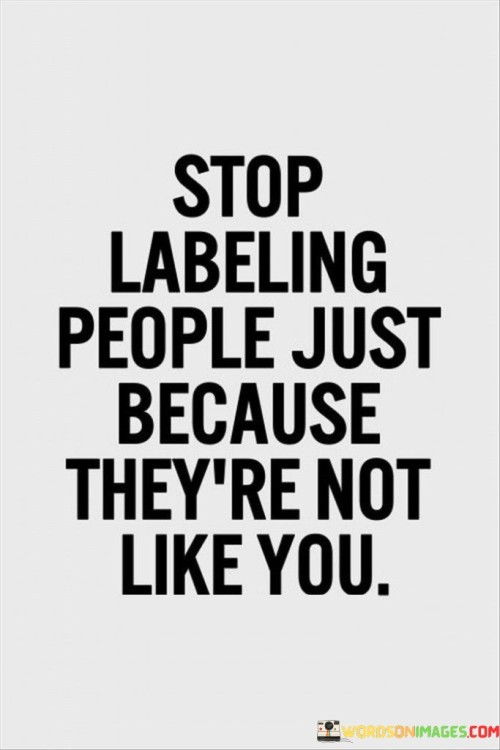 Stop Labeling People Just Because They're Not Like You Quotes