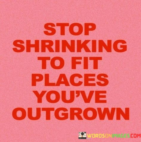 Stop-Shrinking-To-Fit-Places-Youve-Outgrown-Quotes.jpeg