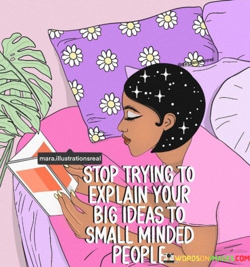 Stop Trying To Explain Your Big Ideas To Small Minded People Quotes