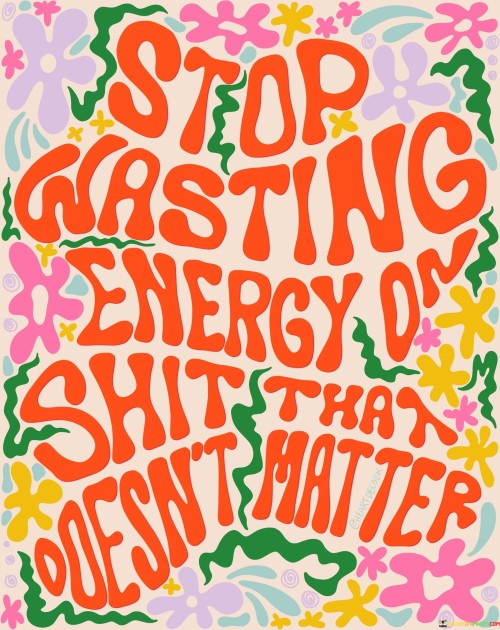 Stop-Wasting-Energy-On-Shit-That-Doesnt-Matter-Quotes.jpeg