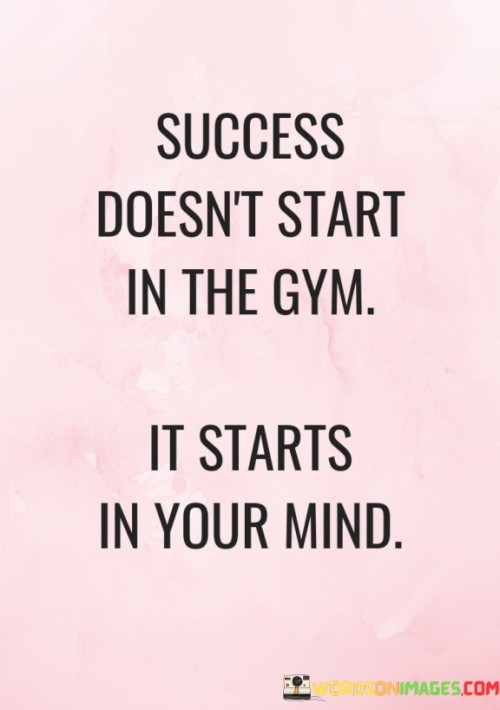 This quote emphasizes the role of mindset in achieving success. It suggests that success is not solely determined by physical actions or efforts, but by the mental attitude and beliefs that drive those actions.

The quote underscores the power of mental preparation. It implies that before engaging in any physical or external endeavors, individuals need to cultivate the right mindset, motivation, and self-belief.

In essence, the quote champions the significance of a positive and determined mindset. It encourages individuals to recognize that success is fueled by mental strength, self-confidence, and the right attitude. By cultivating a strong mental foundation, individuals can effectively approach challenges, set goals, and ultimately achieve success in various aspects of their lives.