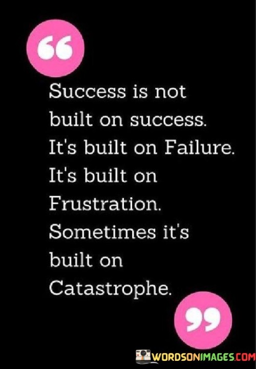 Success Is Not Built On Success It's Built On Failure Quotes