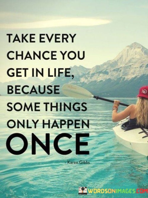 Take-Every-Chance-You-Get-In-Life-Because-Some-Things-Quotes.jpeg