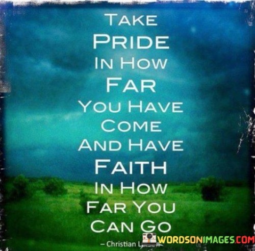 Take Pride In How Far You Have Come And Have Faith Quotes