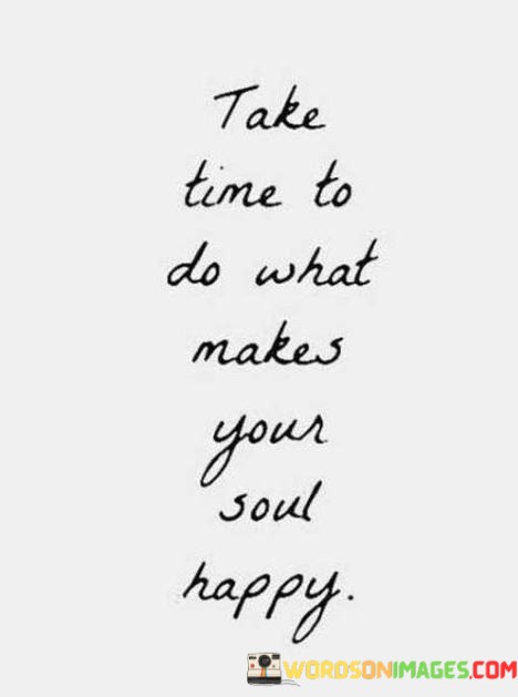 Take-Time-To-Do-What-Makes-Your-Soul-Happy-Quotes.jpeg