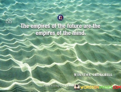 The-Empires-Of-The-Future-Are-The-Empires-Of-The-Mind-Quotes.jpeg